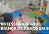 Um vídeo revela uma professora agredindo um aluno de apenas três anos em uma creche localizada em São Paulo